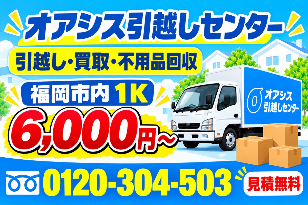 オアシス引越しセンター。引越し・買取・不用品回収。福岡市内1K 6,000円から。見積無料。電話0120-304-503。